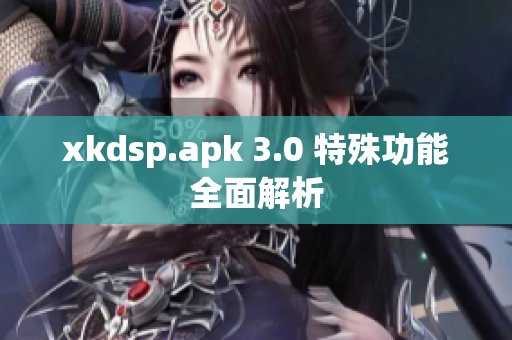 xkdsp.apk 3.0 特殊功能全面解析