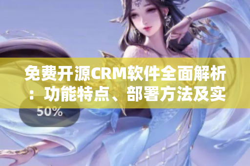 免费开源CRM软件全面解析：功能特点、部署方法及实战案例