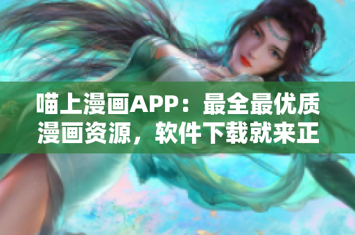 喵上漫画APP：最全最优质漫画资源，软件下载就来正版！