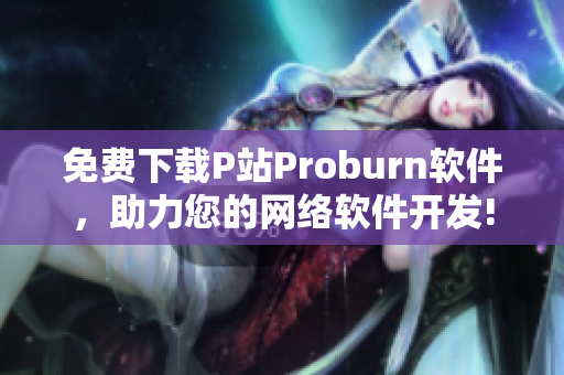 免费下载P站Proburn软件，助力您的网络软件开发!