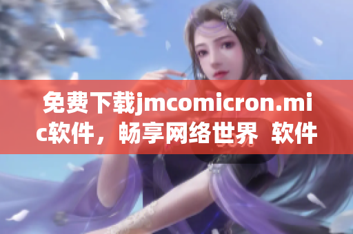 免费下载jmcomicron.mic软件，畅享网络世界  软件编辑推荐