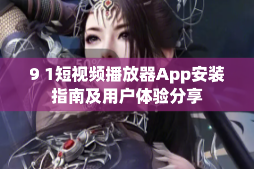 9 1短视频播放器App安装指南及用户体验分享