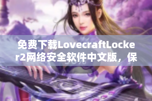 免费下载LovecraftLocker2网络安全软件中文版，保障您的文件安全与隐私