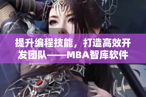 提升编程技能，打造高效开发团队——MBA智库软件开发教程分享