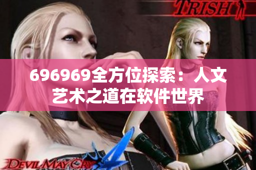 696969全方位探索：人文艺术之道在软件世界