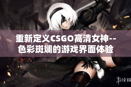 重新定义CSGO高清女神--色彩斑斓的游戏界面体验