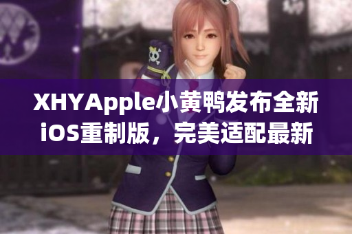 XHYApple小黄鸭发布全新iOS重制版，完美适配最新系统