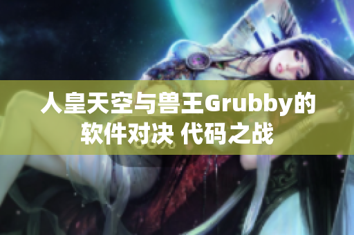 人皇天空与兽王Grubby的软件对决 代码之战