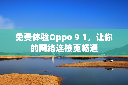 免费体验Oppo 9 1，让你的网络连接更畅通