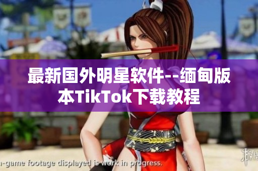 最新国外明星软件--缅甸版本TikTok下载教程