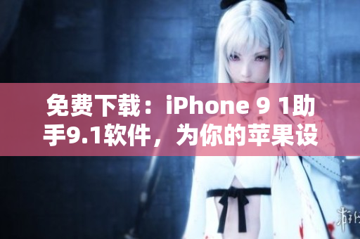 免费下载：iPhone 9 1助手9.1软件，为你的苹果设备提供更好的服务