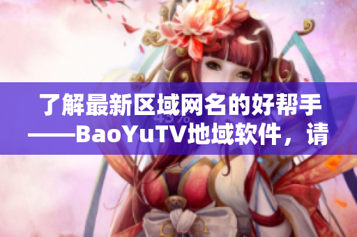 了解最新区域网名的好帮手——BaoYuTV地域软件，请你使用。