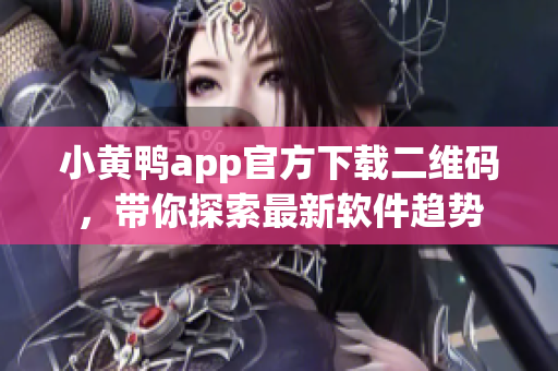 小黄鸭app官方下载二维码，带你探索最新软件趋势