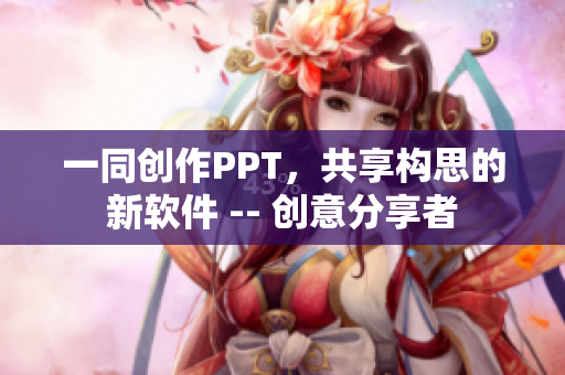 一同创作PPT，共享构思的新软件 -- 创意分享者