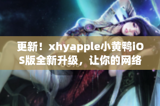 更新！xhyapple小黄鸭iOS版全新升级，让你的网络轻松出海！