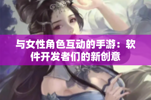 与女性角色互动的手游：软件开发者们的新创意