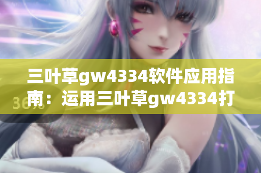 三叶草gw4334软件应用指南：运用三叶草gw4334打造高效工作流