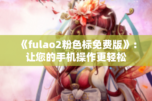 《fulao2粉色标免费版》：让您的手机操作更轻松