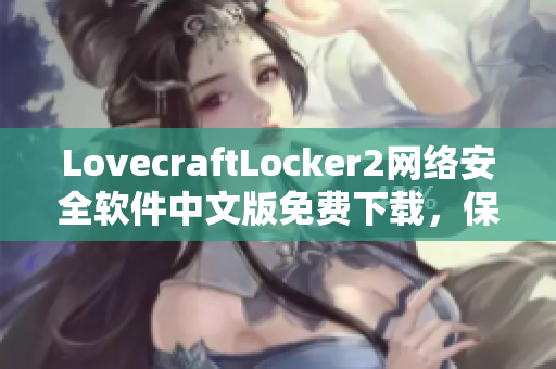 LovecraftLocker2网络安全软件中文版免费下载，保护你的电脑与数据安全！
