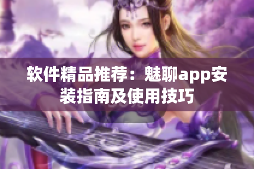 软件精品推荐：魅聊app安装指南及使用技巧