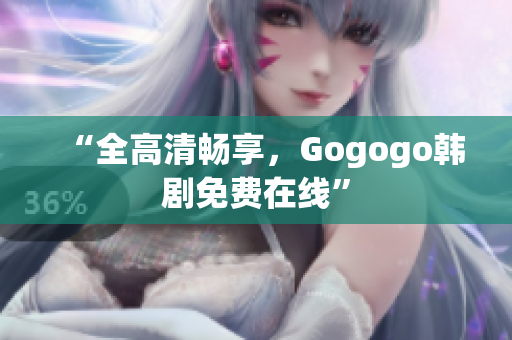 “全高清畅享，Gogogo韩剧免费在线”