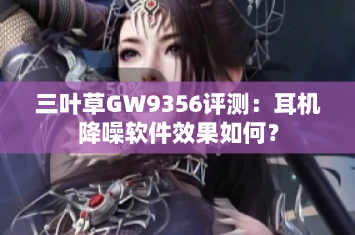 三叶草GW9356评测：耳机降噪软件效果如何？