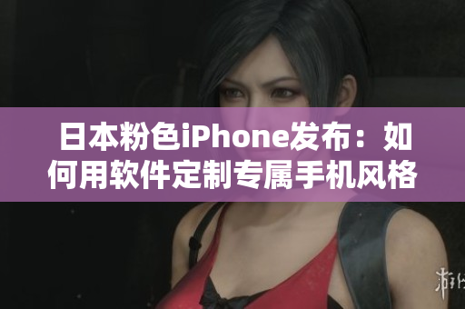日本粉色iPhone发布：如何用软件定制专属手机风格？