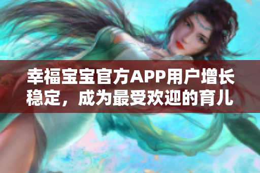 幸福宝宝官方APP用户增长稳定，成为最受欢迎的育儿软件之一