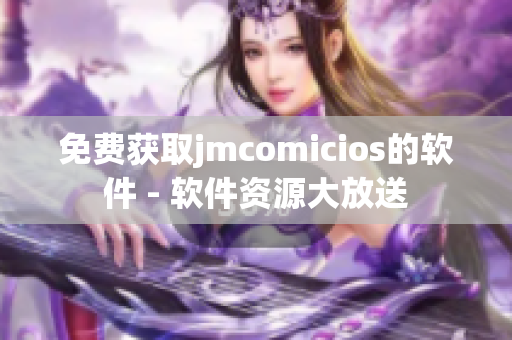 免费获取jmcomicios的软件 - 软件资源大放送