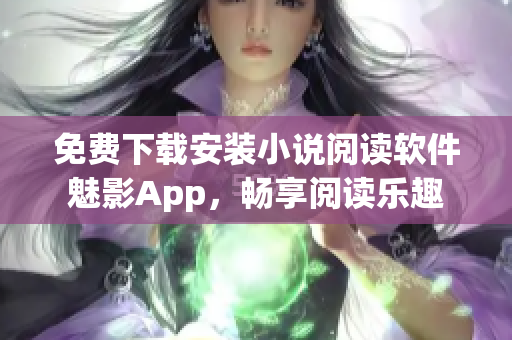 免费下载安装小说阅读软件魅影App，畅享阅读乐趣