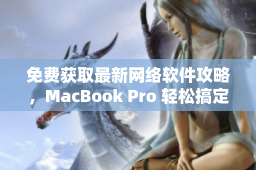 免费获取最新网络软件攻略，MacBook Pro 轻松搞定