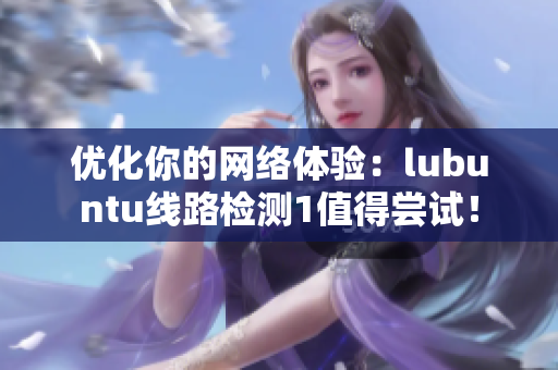 优化你的网络体验：lubuntu线路检测1值得尝试！