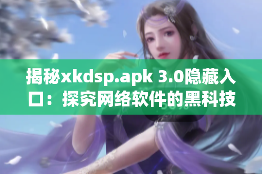 揭秘xkdsp.apk 3.0隐藏入口：探究网络软件的黑科技