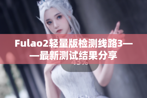 Fulao2轻量版检测线路3——最新测试结果分享