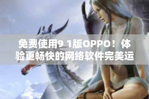 免费使用9 1版OPPO！体验更畅快的网络软件完美运行