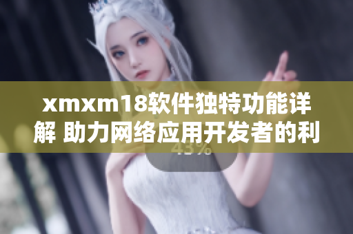 xmxm18软件独特功能详解 助力网络应用开发者的利器