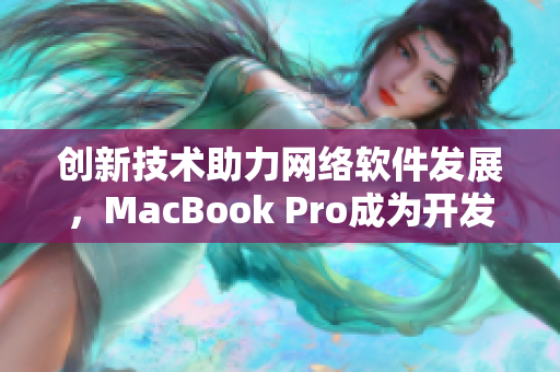 创新技术助力网络软件发展，MacBook Pro成为开发者的首选