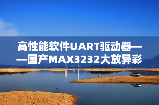 高性能软件UART驱动器——国产MAX3232大放异彩