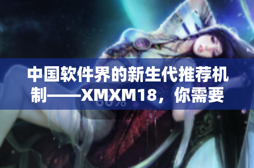 中国软件界的新生代推荐机制——XMXM18，你需要知道的一切！