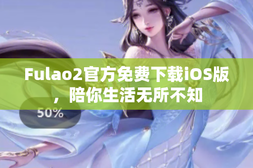 Fulao2官方免费下载iOS版，陪你生活无所不知