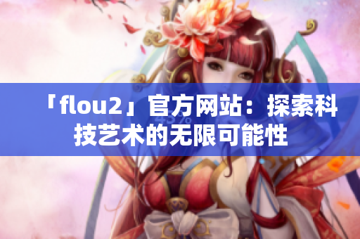 「flou2」官方网站：探索科技艺术的无限可能性