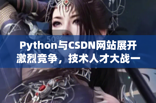 Python与CSDN网站展开激烈竞争，技术人才大战一触即发