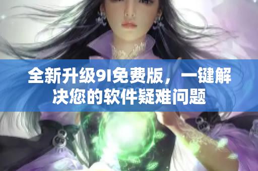 全新升级9I免费版，一键解决您的软件疑难问题