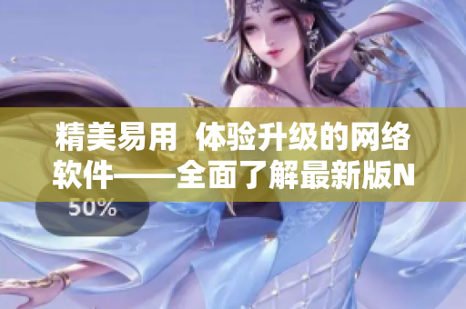 精美易用  体验升级的网络软件——全面了解最新版NV软件