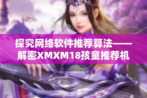 探究网络软件推荐算法——解密XMXM18孩童推荐机制