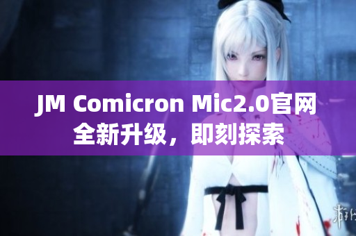 JM Comicron Mic2.0官网全新升级，即刻探索