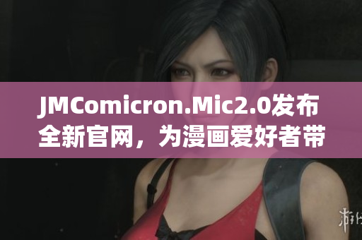 JMComicron.Mic2.0发布全新官网，为漫画爱好者带来更多创意