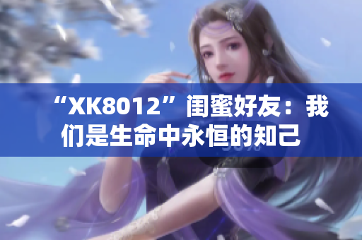 “XK8012”闺蜜好友：我们是生命中永恒的知己