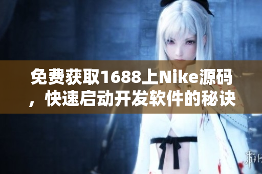 免费获取1688上Nike源码，快速启动开发软件的秘诀