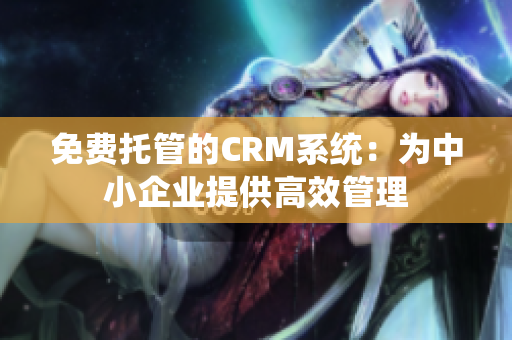 免费托管的CRM系统：为中小企业提供高效管理